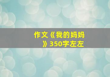 作文《我的妈妈》350字左左