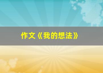 作文《我的想法》