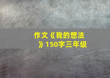 作文《我的想法》150字三年级