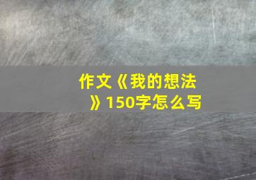 作文《我的想法》150字怎么写