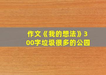 作文《我的想法》300字垃圾很多的公园