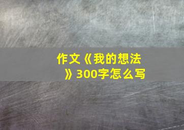 作文《我的想法》300字怎么写