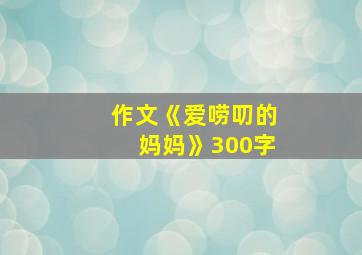 作文《爱唠叨的妈妈》300字