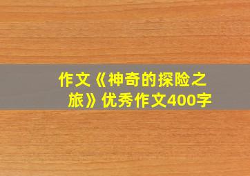 作文《神奇的探险之旅》优秀作文400字