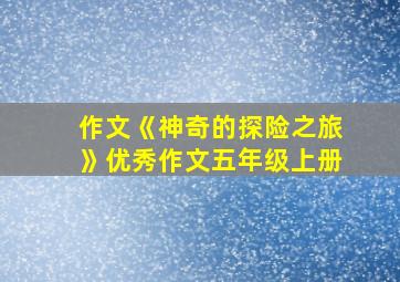 作文《神奇的探险之旅》优秀作文五年级上册