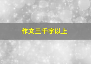 作文三千字以上