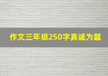 作文三年级250字真诚为题