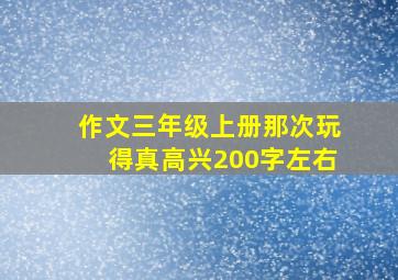 作文三年级上册那次玩得真高兴200字左右