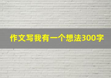 作文写我有一个想法300字