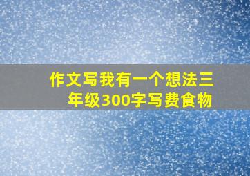 作文写我有一个想法三年级300字写费食物