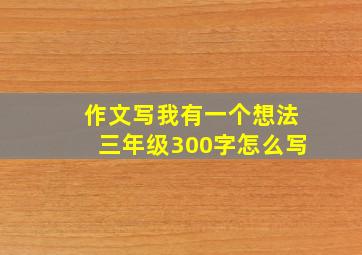 作文写我有一个想法三年级300字怎么写