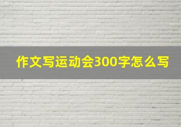 作文写运动会300字怎么写