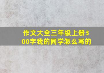 作文大全三年级上册300字我的同学怎么写的