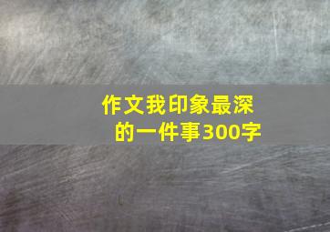 作文我印象最深的一件事300字