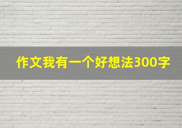 作文我有一个好想法300字