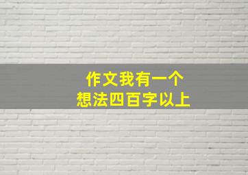 作文我有一个想法四百字以上