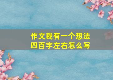 作文我有一个想法四百字左右怎么写