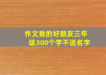 作文我的好朋友三年级300个字不说名字