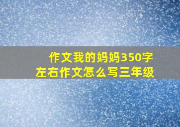 作文我的妈妈350字左右作文怎么写三年级