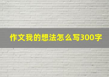 作文我的想法怎么写300字