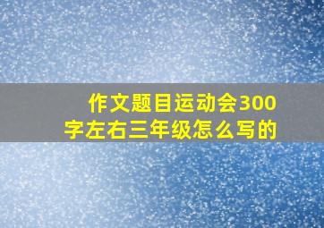 作文题目运动会300字左右三年级怎么写的