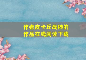 作者皮卡丘战神的作品在线阅读下载