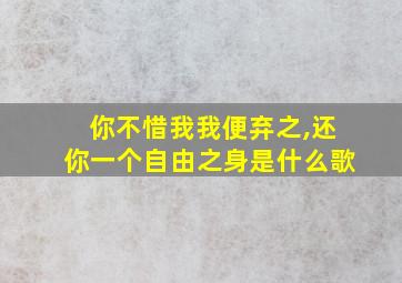 你不惜我我便弃之,还你一个自由之身是什么歌