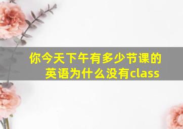 你今天下午有多少节课的英语为什么没有class