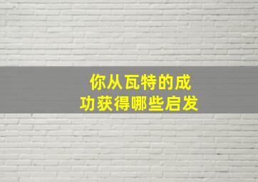 你从瓦特的成功获得哪些启发