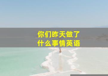 你们昨天做了什么事情英语