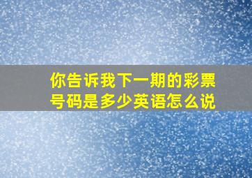 你告诉我下一期的彩票号码是多少英语怎么说