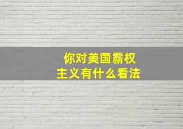 你对美国霸权主义有什么看法