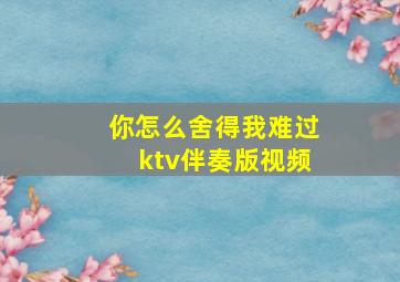 你怎么舍得我难过ktv伴奏版视频