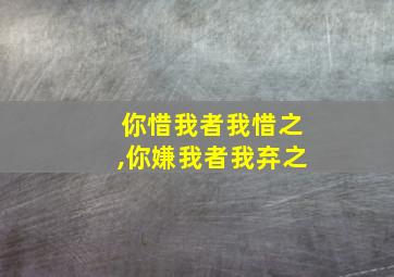 你惜我者我惜之,你嫌我者我弃之