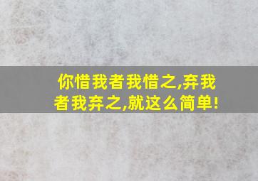 你惜我者我惜之,弃我者我弃之,就这么简单!