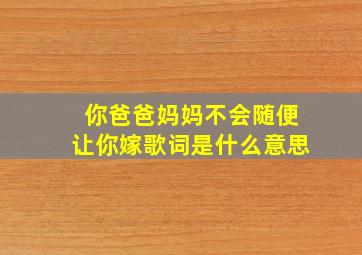 你爸爸妈妈不会随便让你嫁歌词是什么意思