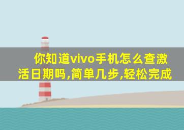 你知道vivo手机怎么查激活日期吗,简单几步,轻松完成