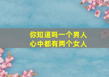 你知道吗一个男人心中都有两个女人