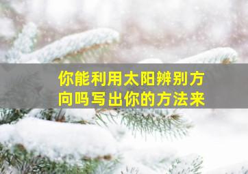 你能利用太阳辨别方向吗写出你的方法来