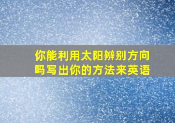 你能利用太阳辨别方向吗写出你的方法来英语