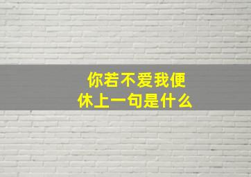 你若不爱我便休上一句是什么