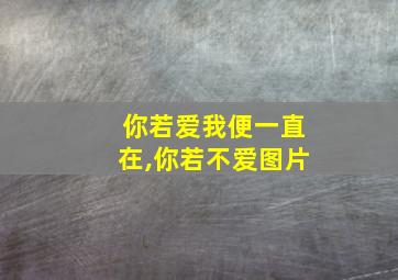 你若爱我便一直在,你若不爱图片