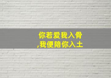 你若爱我入骨,我便陪你入土