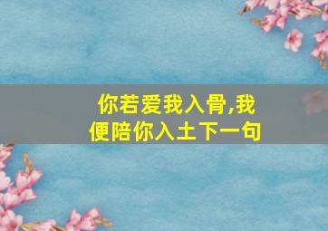 你若爱我入骨,我便陪你入土下一句