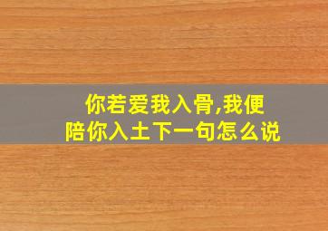 你若爱我入骨,我便陪你入土下一句怎么说