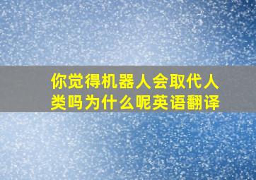 你觉得机器人会取代人类吗为什么呢英语翻译