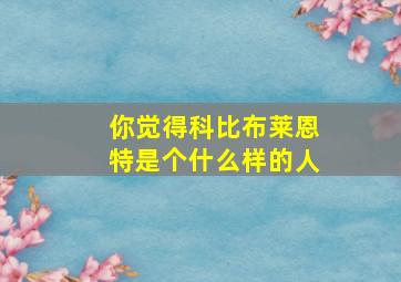 你觉得科比布莱恩特是个什么样的人