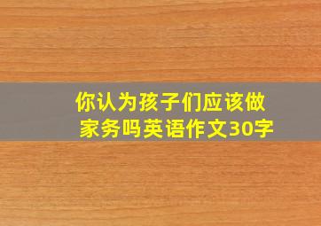 你认为孩子们应该做家务吗英语作文30字