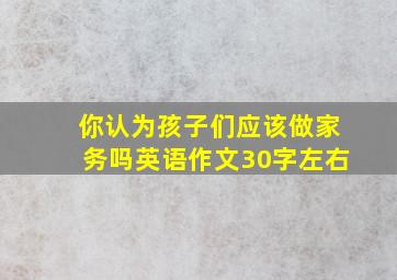 你认为孩子们应该做家务吗英语作文30字左右