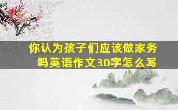 你认为孩子们应该做家务吗英语作文30字怎么写